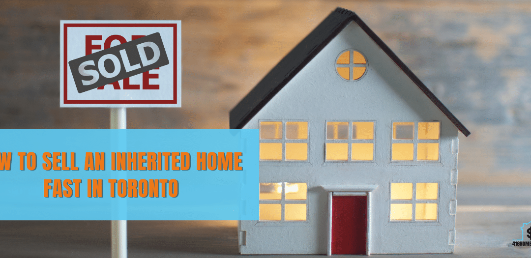 Sell An Inherited Home Fast In Toronto