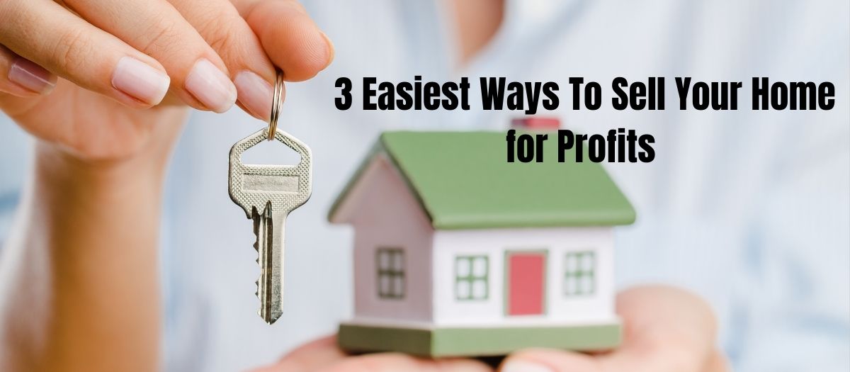 The 3 Easiest Ways To Sell Your Home for Profits